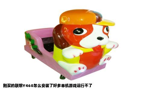 刚买的联想Y460怎么安装了好多单机游戏运行不了