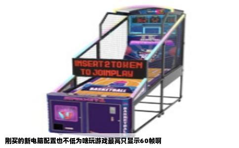 刚买的新电脑配置也不低为啥玩游戏最高只显示60帧啊