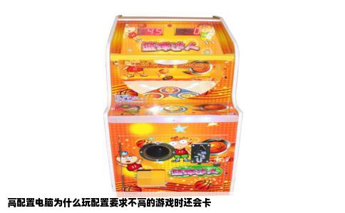 高配置电脑为什么玩配置要求不高的游戏时还会卡
