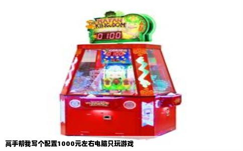 高手帮我写个配置1000元左右电脑只玩游戏