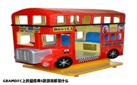 GBAMDFC上的最经典5款游戏都是什么