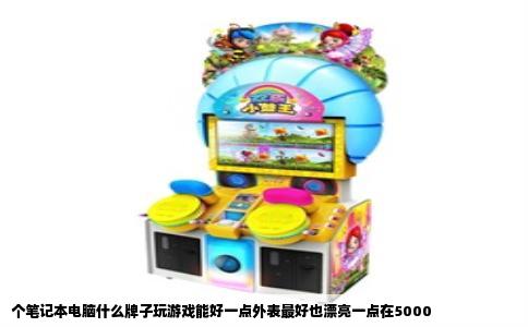 个笔记本电脑什么牌子玩游戏能好一点外表最好也漂亮一点在5000