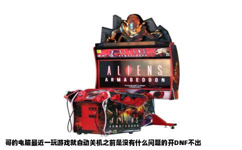 哥的电脑最近一玩游戏就自动关机之前是没有什么问题的开DNF不出