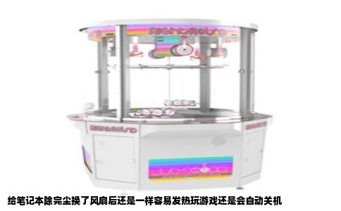 给笔记本除完尘换了风扇后还是一样容易发热玩游戏还是会自动关机