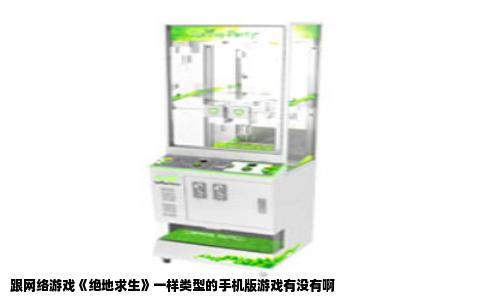 跟网络游戏《绝地求生》一样类型的手机版游戏有没有啊