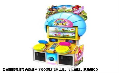 公司里的电脑今天都进不了QQ游戏可以上Q。可以联网。就是进QQ