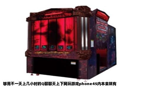 够用不一天上几小时的Q聊聊天上下网玩游戏phone4S内本来就有