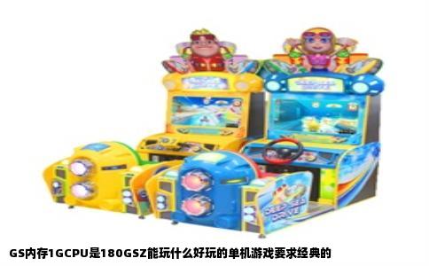 GS内存1GCPU是180GSZ能玩什么好玩的单机游戏要求经典的