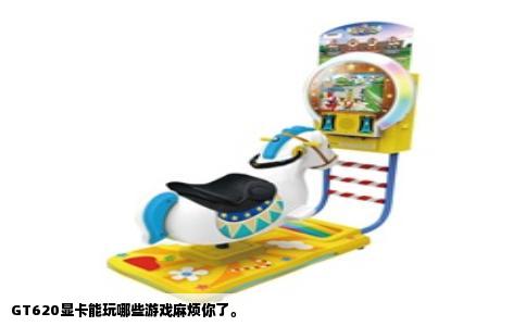 GT620显卡能玩哪些游戏麻烦你了。