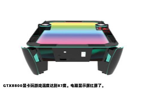 GTX8800显卡玩游戏温度达到87度。电脑显示屏红屏了。