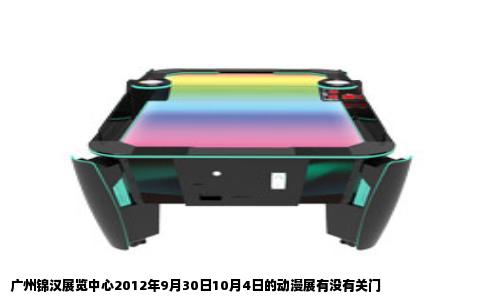 广州锦汉展览中心2012年9月30日10月4日的动漫展有没有关门