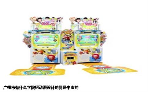 广州市有什么学院招动漫设计的我是中专的