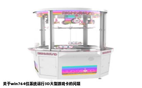 关于win764位系统运行3D大型游戏卡的问题