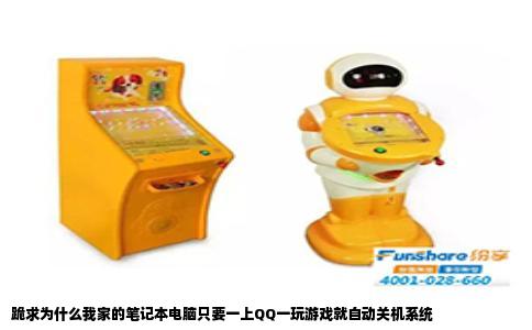 跪求为什么我家的笔记本电脑只要一上QQ一玩游戏就自动关机系统