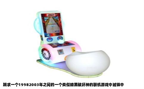 跪求一个19982003年之间的一个类似暗黑破坏神的联机游戏中城镇中