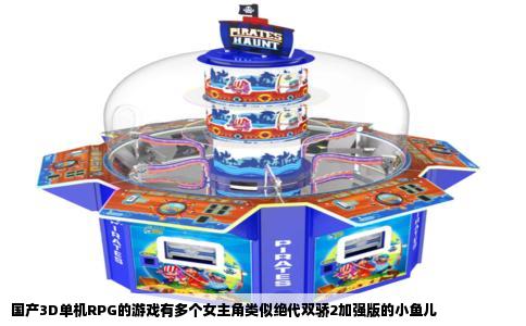 国产3D单机RPG的游戏有多个女主角类似绝代双骄2加强版的小鱼儿