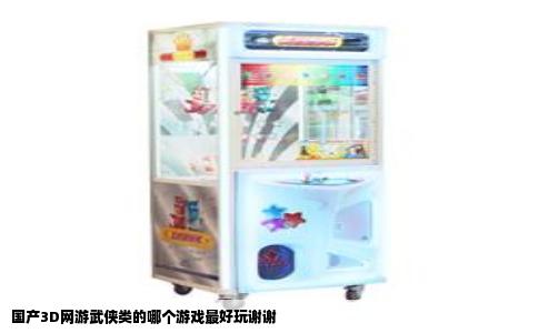 国产3D网游武侠类的哪个游戏最好玩谢谢