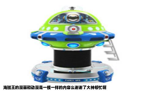 海贼王的漫画和动漫是一模一样的内容么谢谢了大神帮忙啊