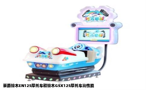 豪爵铃木EN125摩托车和铃木GSX125摩托车比性能