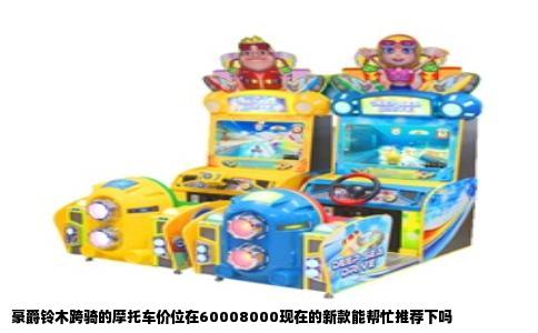 豪爵铃木跨骑的摩托车价位在60008000现在的新款能帮忙推荐下吗