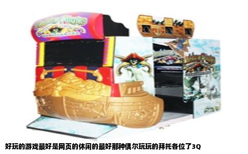 好玩的游戏最好是网页的休闲的最好那种偶尔玩玩的拜托各位了3Q