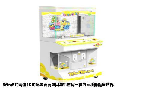 好玩点的网游3D的配置要高如同单机游戏一样的画质像魔兽世界