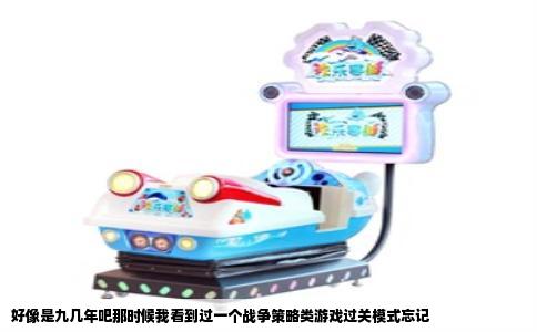 好像是九几年吧那时候我看到过一个战争策略类游戏过关模式忘记