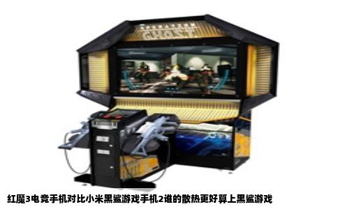 红魔3电竞手机对比小米黑鲨游戏手机2谁的散热更好算上黑鲨游戏