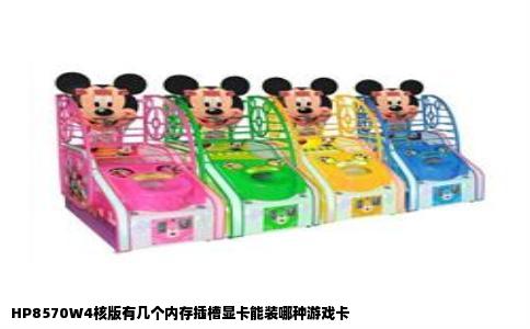 HP8570W4核版有几个内存插槽显卡能装哪种游戏卡