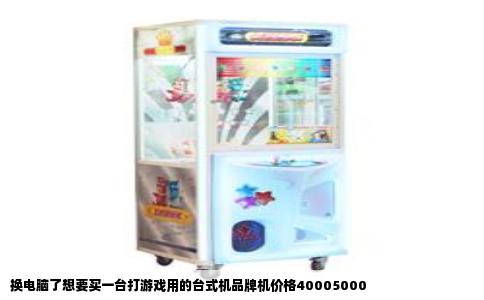 换电脑了想要买一台打游戏用的台式机品牌机价格40005000