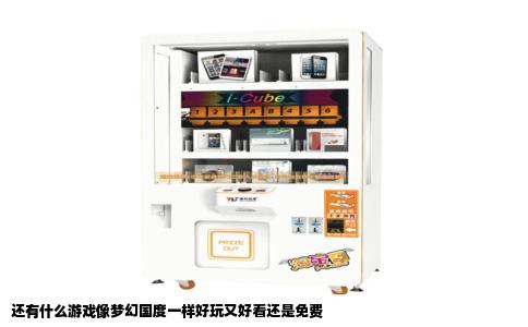 还有什么游戏像梦幻国度一样好玩又好看还是免费