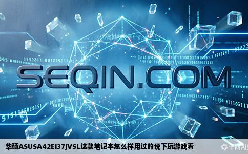 华硕ASUSA42EI37JVSL这款笔记本怎么样用过的说下玩游戏看