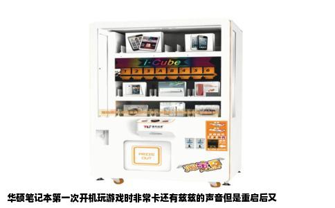 华硕笔记本第一次开机玩游戏时非常卡还有兹兹的声音但是重启后又