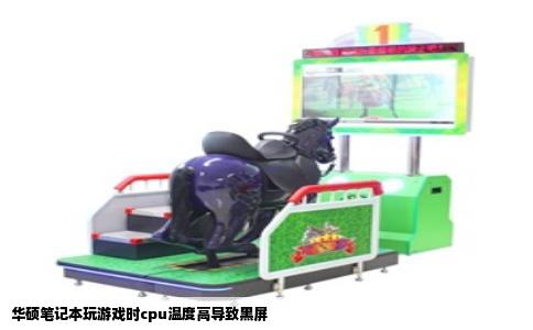 华硕笔记本玩游戏时cpu温度高导致黑屏