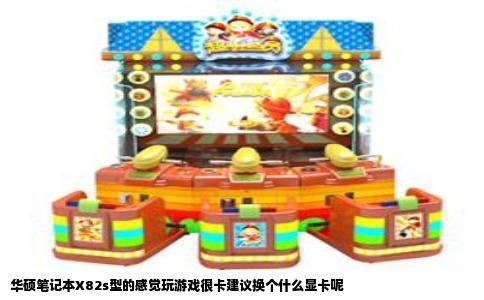 华硕笔记本X82s型的感觉玩游戏很卡建议换个什么显卡呢