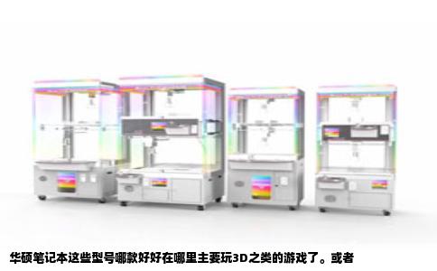 华硕笔记本这些型号哪款好好在哪里主要玩3D之类的游戏了。或者