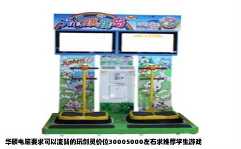 华硕电脑要求可以流畅的玩剑灵价位30005000左右求推荐学生游戏