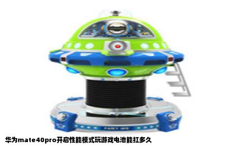华为mate40pro开启性能模式玩游戏电池能扛多久