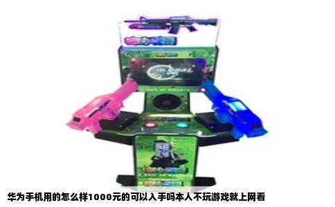 华为手机用的怎么样1000元的可以入手吗本人不玩游戏就上网看