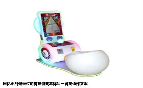 回忆小时候玩过的有趣游戏怎样写一篇英语作文呢