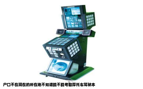 户口不在现在的所在地不知道能不能考取摩托车驾驶本