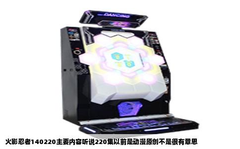 火影忍者140220主要内容听说220集以前是动漫原创不是很有意思