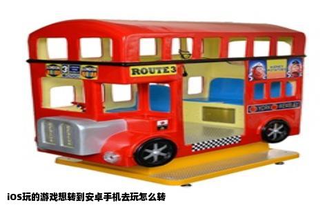 iOS玩的游戏想转到安卓手机去玩怎么转