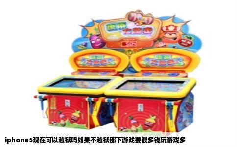 iphone5现在可以越狱吗如果不越狱那下游戏要很多钱玩游戏多