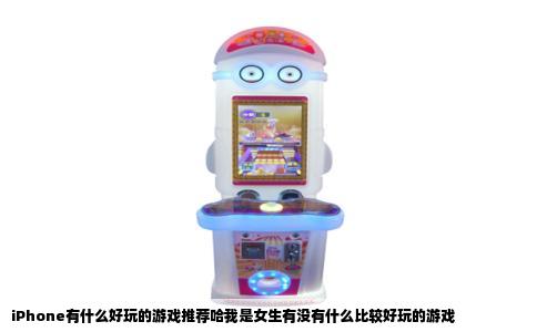 iPhone有什么好玩的游戏推荐哈我是女生有没有什么比较好玩的游戏