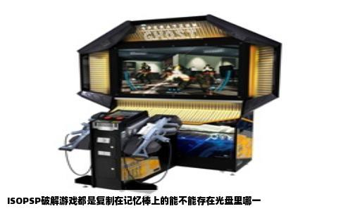 ISOPSP破解游戏都是复制在记忆棒上的能不能存在光盘里哪一