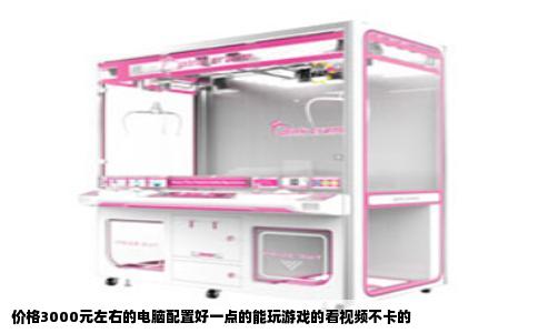 价格3000元左右的电脑配置好一点的能玩游戏的看视频不卡的