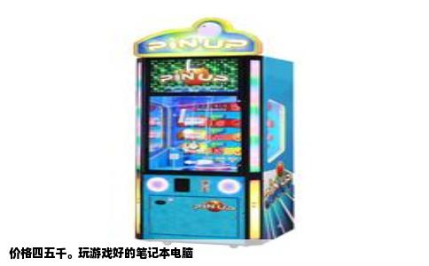 价格四五千。玩游戏好的笔记本电脑