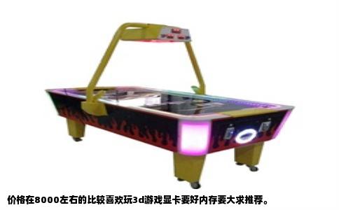 价格在8000左右的比较喜欢玩3d游戏显卡要好内存要大求推荐。