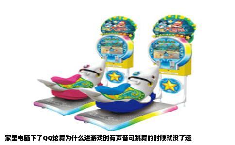 家里电脑下了QQ炫舞为什么进游戏时有声音可跳舞的时候就没了速